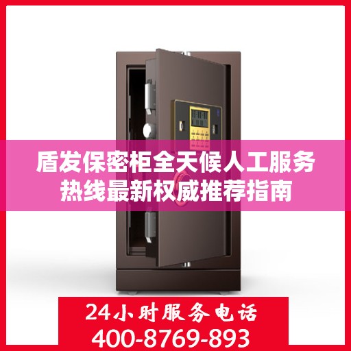 盾发保密柜全天候人工服务热线最新权威推荐指南