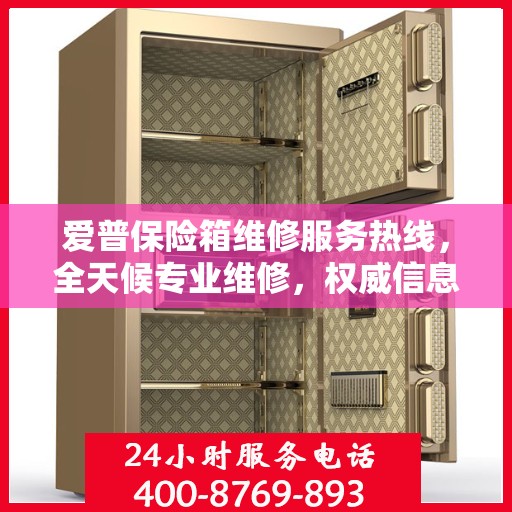 爱普保险箱维修服务热线，全天候专业维修，权威信息保障安全！