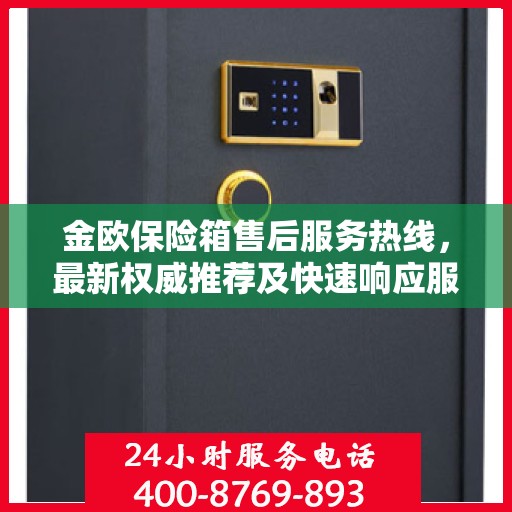 金欧保险箱售后服务热线，最新权威推荐及快速响应服务指南