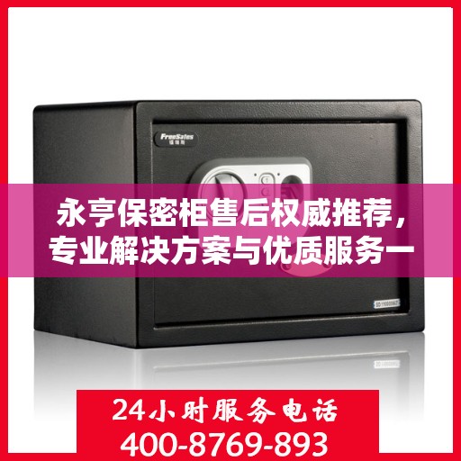 永亨保密柜售后权威推荐，专业解决方案与优质服务一网打尽