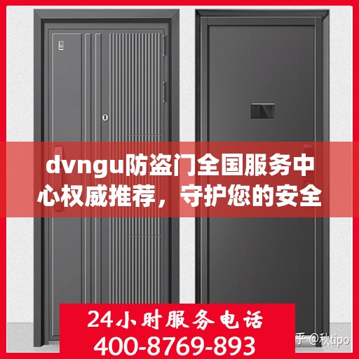 dvngu防盗门全国服务中心权威推荐，守护您的安全之门