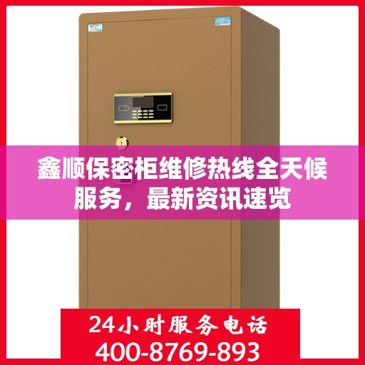 鑫顺保密柜维修热线全天候服务，最新资讯速览