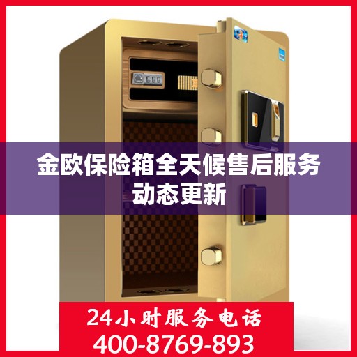 金欧保险箱全天候售后服务动态更新