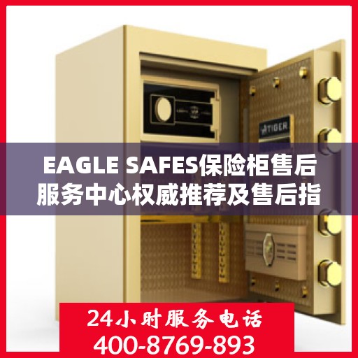 EAGLE SAFES保险柜售后服务中心权威推荐及售后指南