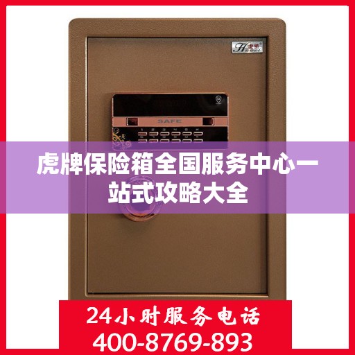 虎牌保险箱全国服务中心一站式攻略大全