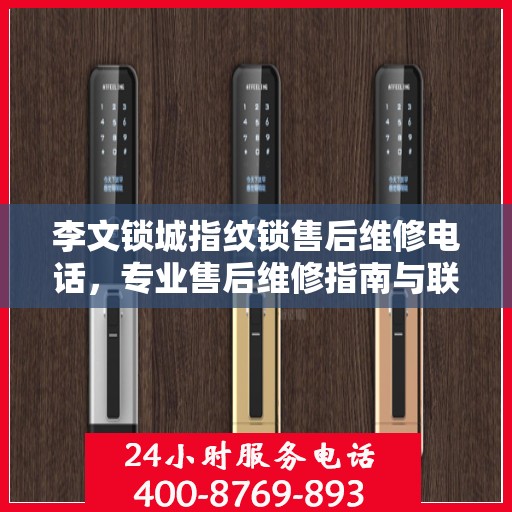 李文锁城指纹锁售后维修电话，专业售后维修指南与联系方式揭秘