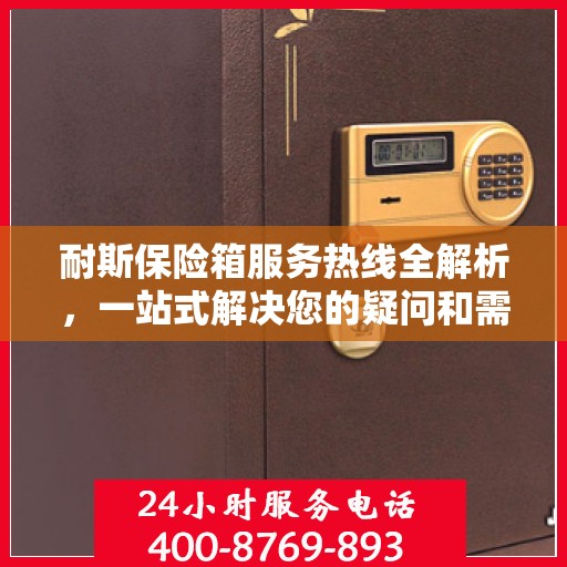 耐斯保险箱服务热线全解析，一站式解决您的疑问和需求