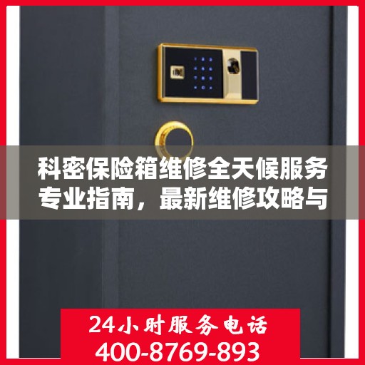 科密保险箱维修全天候服务专业指南，最新维修攻略与指南