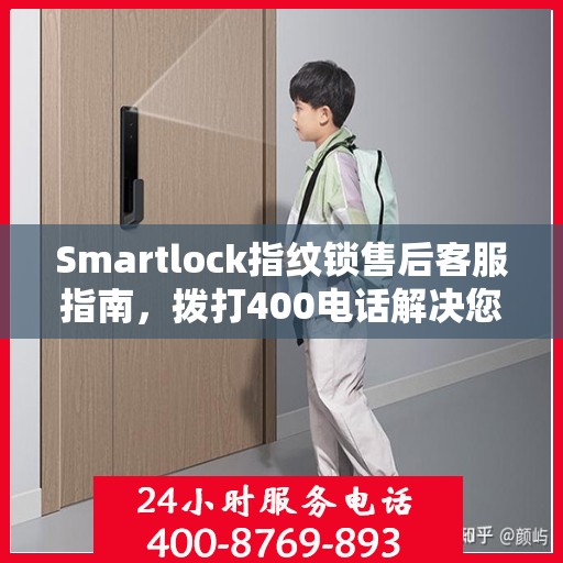 Smartlock指纹锁售后客服指南，拨打400电话解决您的售后问题