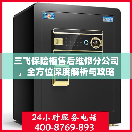 三飞保险柜售后维修分公司，全方位深度解析与攻略