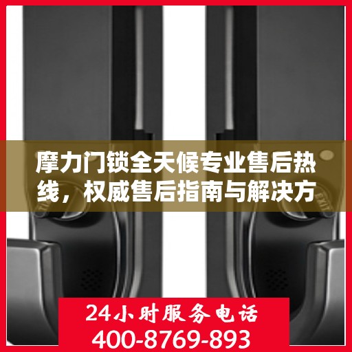 摩力门锁全天候专业售后热线，权威售后指南与解决方案