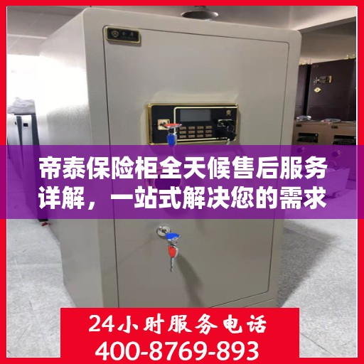 帝泰保险柜全天候售后服务详解，一站式解决您的需求攻略