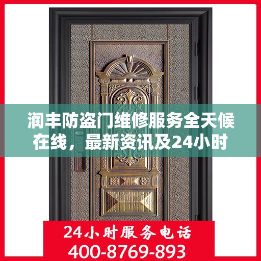 润丰防盗门维修服务全天候在线，最新资讯及24小时服务电话发布