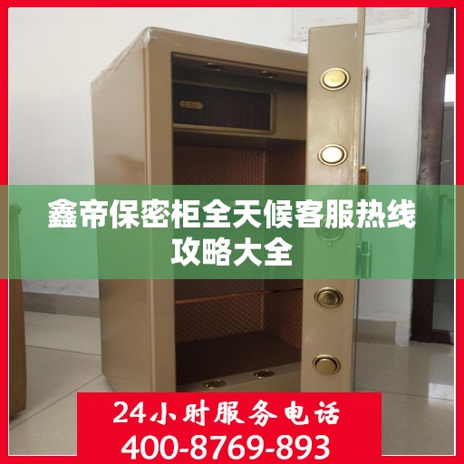 鑫帝保密柜全天候客服热线攻略大全