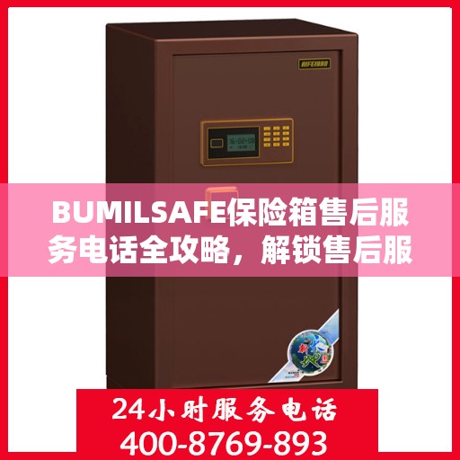 BUMILSAFE保险箱售后服务电话全攻略，解锁售后服务的详细之门