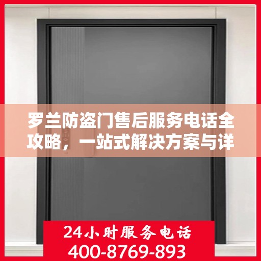 罗兰防盗门售后服务电话全攻略，一站式解决方案与详细联系方式