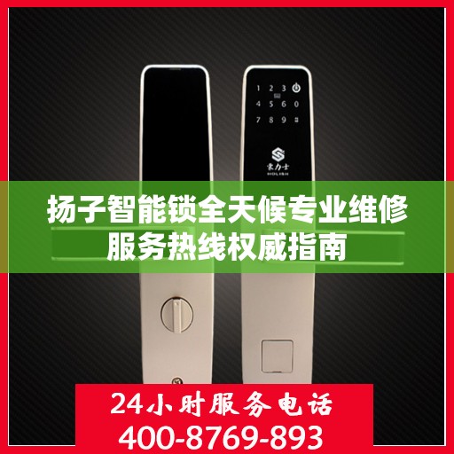 扬子智能锁全天候专业维修服务热线权威指南