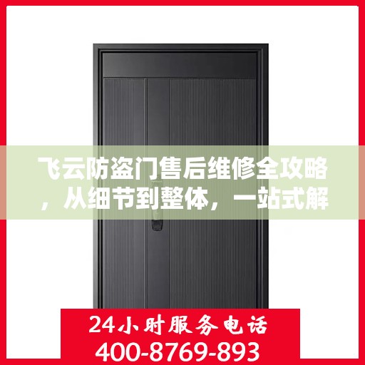 飞云防盗门售后维修全攻略，从细节到整体，一站式解决您的维修烦恼