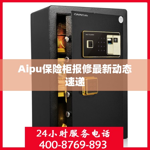Aipu保险柜报修最新动态速递