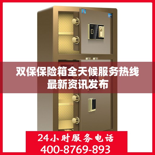 双保保险箱全天候服务热线最新资讯发布