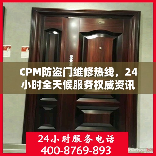 CPM防盗门维修热线，24小时全天候服务权威资讯