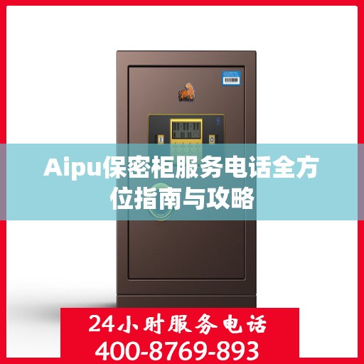 Aipu保密柜服务电话全方位指南与攻略