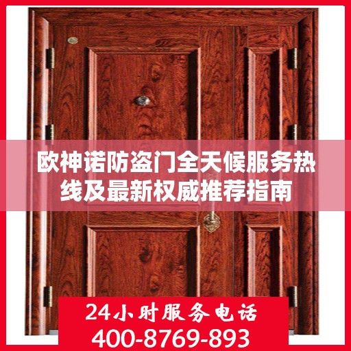 欧神诺防盗门全天候服务热线及最新权威推荐指南