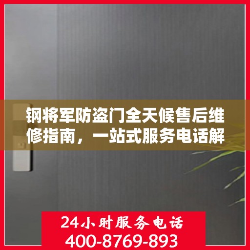 钢将军防盗门全天候售后维修指南，一站式服务电话解析