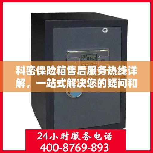 科密保险箱售后服务热线详解，一站式解决您的疑问和需求