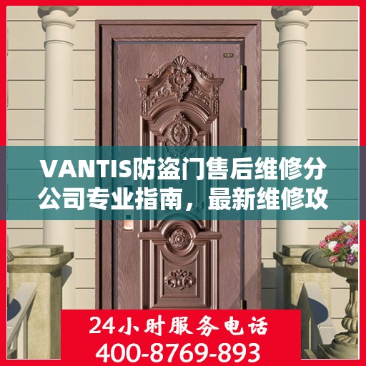 VANTIS防盗门售后维修分公司专业指南，最新维修攻略与指南