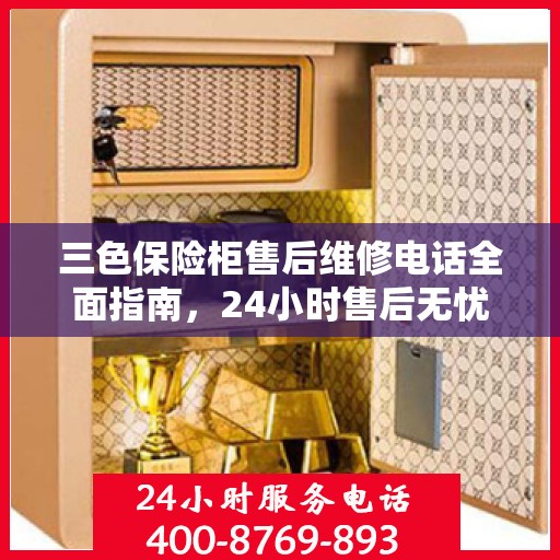三色保险柜售后维修电话全面指南，24小时售后无忧攻略