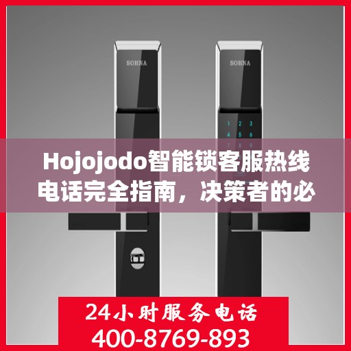 Hojojodo智能锁客服热线电话完全指南，决策者的必备参考