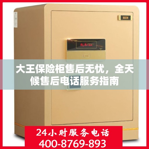 大王保险柜售后无忧，全天候售后电话服务指南