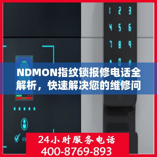NDMON指纹锁报修电话全解析，快速解决您的维修问题