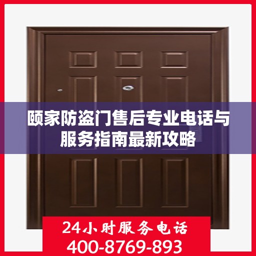 颐家防盗门售后专业电话与服务指南最新攻略