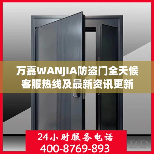 万嘉WANJIA防盗门全天候客服热线及最新资讯更新
