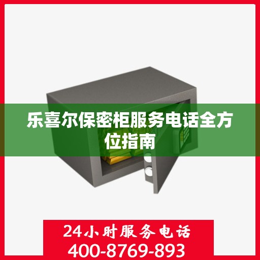 乐喜尔保密柜服务电话全方位指南