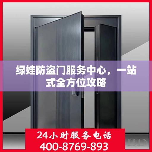绿娃防盗门服务中心，一站式全方位攻略