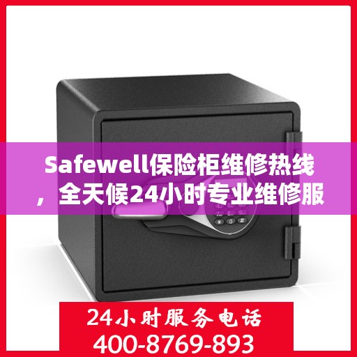 Safewell保险柜维修热线，全天候24小时专业维修服务权威发布