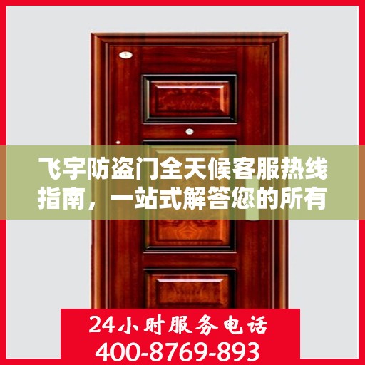 飞宇防盗门全天候客服热线指南，一站式解答您的所有疑问