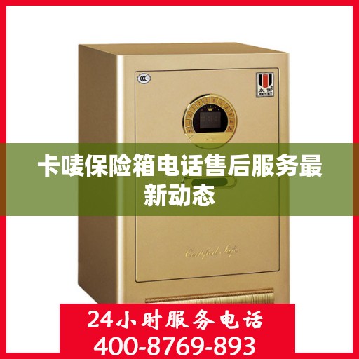 卡唛保险箱电话售后服务最新动态