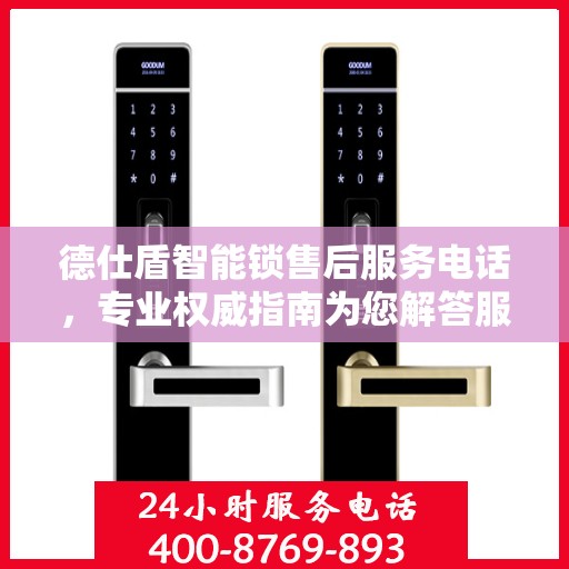 德仕盾智能锁售后服务电话，专业权威指南为您解答服务疑难