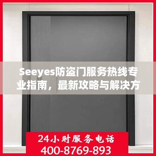 Seeyes防盗门服务热线专业指南，最新攻略与解决方案