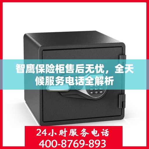 智鹰保险柜售后无忧，全天候服务电话全解析