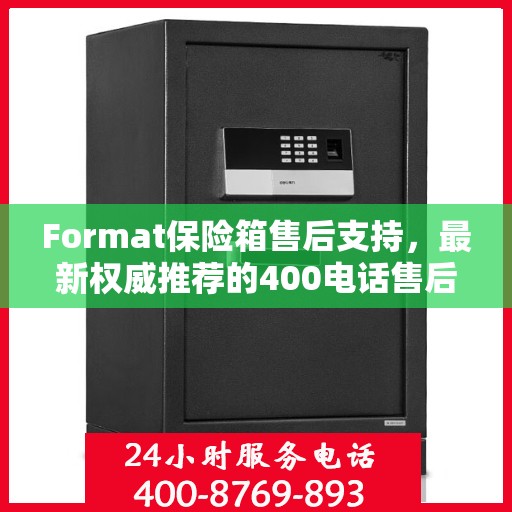 Format保险箱售后支持，最新权威推荐的400电话售后专线