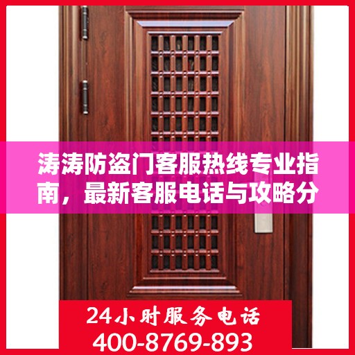 涛涛防盗门客服热线专业指南，最新客服电话与攻略分享