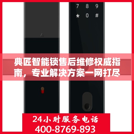 典匠智能锁售后维修权威指南，专业解决方案一网打尽