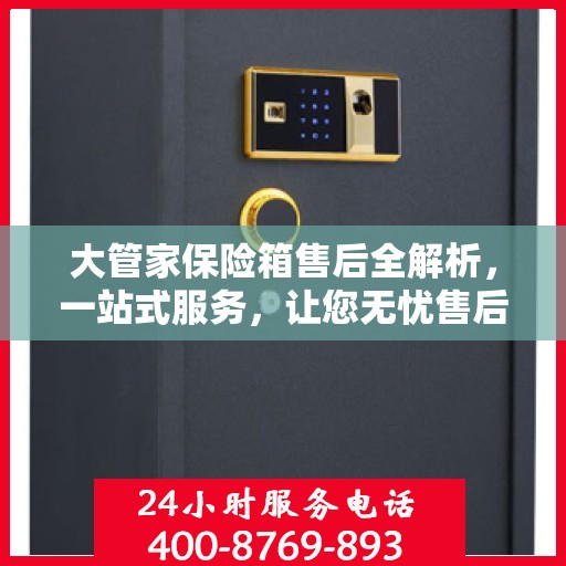 大管家保险箱售后全解析，一站式服务，让您无忧售后！