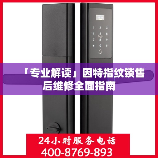 「专业解读」因特指纹锁售后维修全面指南