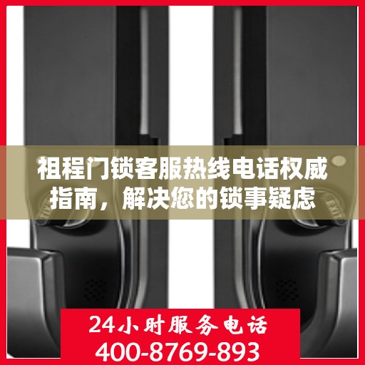 祖程门锁客服热线电话权威指南，解决您的锁事疑虑